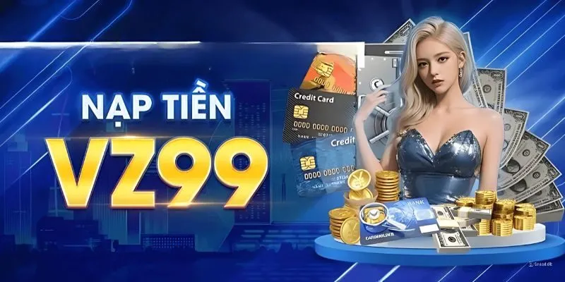 Nạp Tiền VZ99 - Quy Trình Hướng Dẫn Từ A Đến Z Cho Newbie
