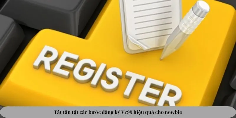 Tất tần tật các bước đăng ký Vz99 hiệu quả cho newbie